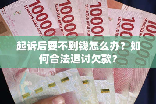 北京起诉后要不到钱怎么办？如何合法追讨欠款？