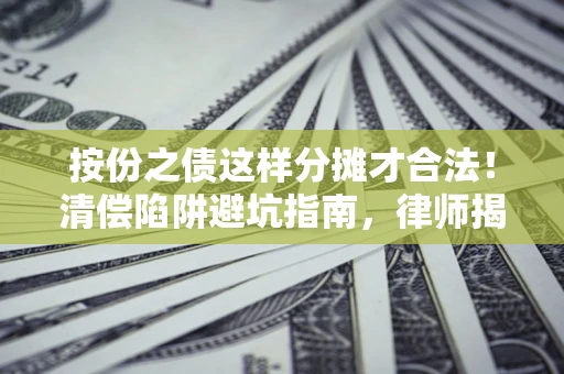 北京按份之债这样分摊才合法！清偿陷阱避坑指南，律师揭秘关键条款
