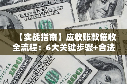 北京【实战指南】应收账款催收全流程：6大关键步骤+合法回款技巧