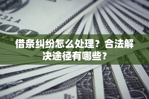 北京借条纠纷怎么处理？合法解决途径有哪些？
