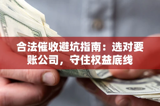 北京合法催收避坑指南：选对要账公司，守住权益底线