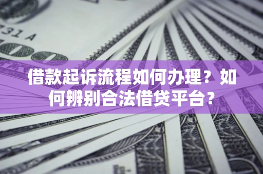 北京借款起诉流程如何办理？如何辨别合法借贷平台？