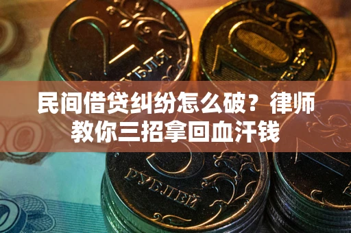 北京民间借贷纠纷怎么破？律师教你三招拿回血汗钱