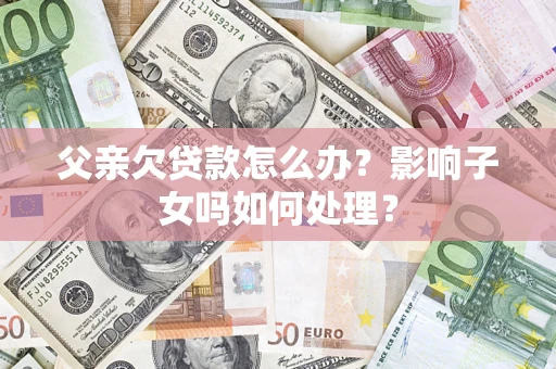 北京父亲欠贷款怎么办？影响子女吗如何处理？