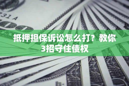 北京抵押担保诉讼怎么打？教你3招守住债权