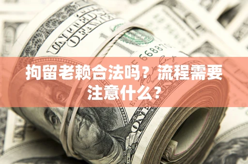 北京拘留老赖合法吗？流程需要注意什么？