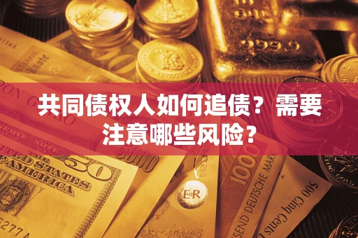 北京共同债权人如何追债？需要注意哪些风险？