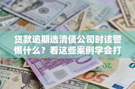 北京贷款逾期选清债公司时该警惕什么？看这些案例学会打翻身仗