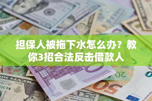 北京担保人被拖下水怎么办？教你3招合法反击借款人