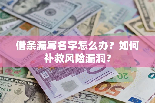 北京借条漏写名字怎么办？如何补救风险漏洞？