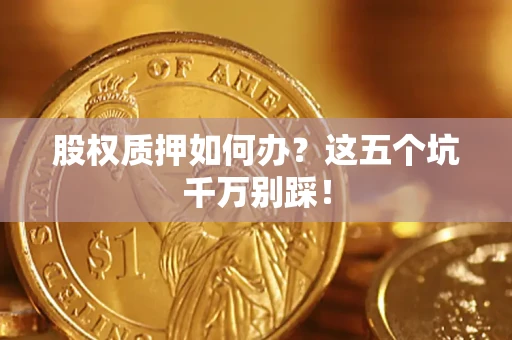 北京股权质押如何办？这五个坑千万别踩！