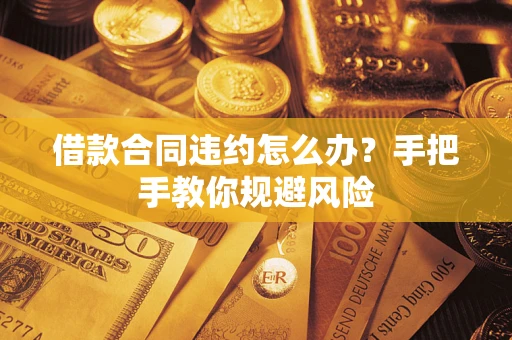 北京借款合同违约怎么办？手把手教你规避风险