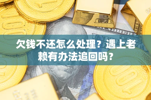 北京欠钱不还怎么处理？遇上老赖有办法追回吗？