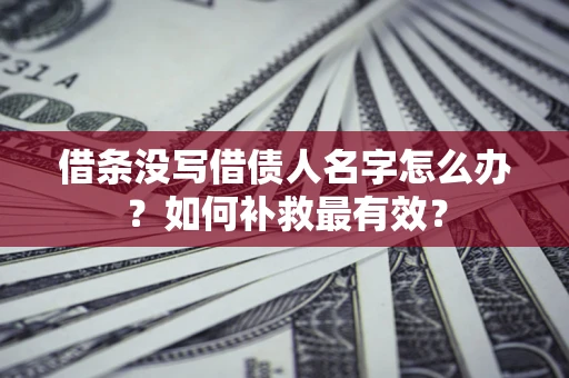 北京借条没写借债人名字怎么办？如何补救最有效？