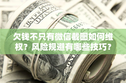 北京欠钱不只有微信截图如何维权？风险规避有哪些技巧？