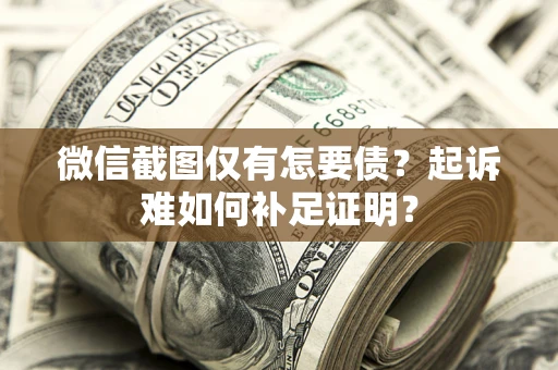 北京微信截图仅有怎要债？起诉难如何补足证明？