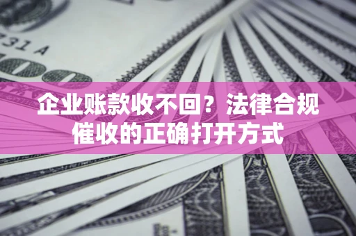 北京企业账款收不回？法律合规催收的正确打开方式