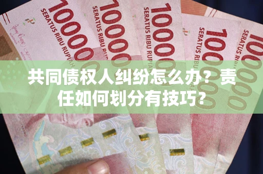 北京共同债权人纠纷怎么办？责任如何划分有技巧？