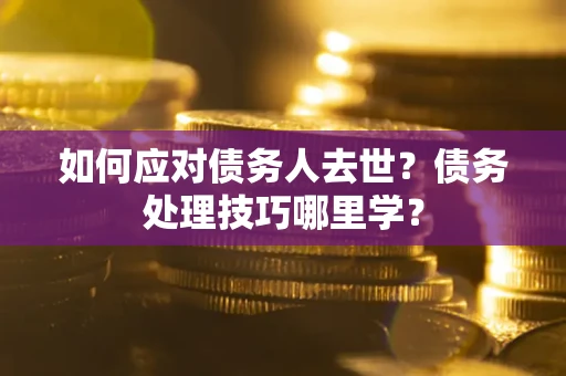北京如何应对债务人去世？债务处理技巧哪里学？