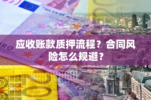北京应收账款质押流程？合同风险怎么规避？