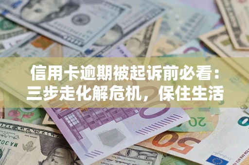 北京信用卡逾期被起诉前必看：三步走化解危机，保住生活尊严