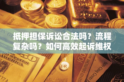 北京抵押担保诉讼合法吗？流程复杂吗？如何高效起诉维权？