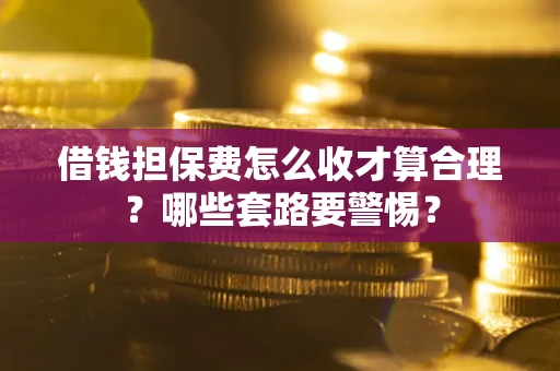北京借钱担保费怎么收才算合理？哪些套路要警惕？