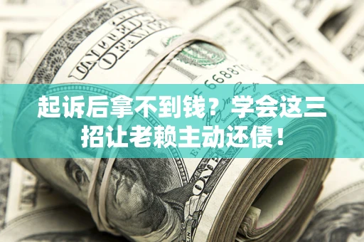 北京起诉后拿不到钱？学会这三招让老赖主动还债！