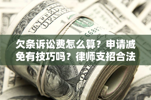 北京欠条诉讼费怎么算？申请减免有技巧吗？律师支招合法省钱