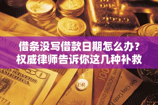北京借条没写借款日期怎么办？权威律师告诉你这几种补救方法！
