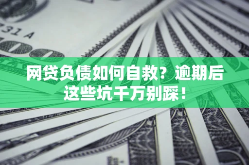 北京网贷负债如何自救？逾期后这些坑千万别踩！