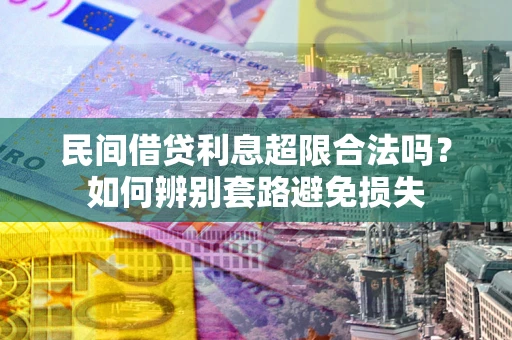北京民间借贷利息超限合法吗？如何辨别套路避免损失