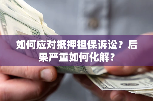 北京如何应对抵押担保诉讼？后果严重如何化解？