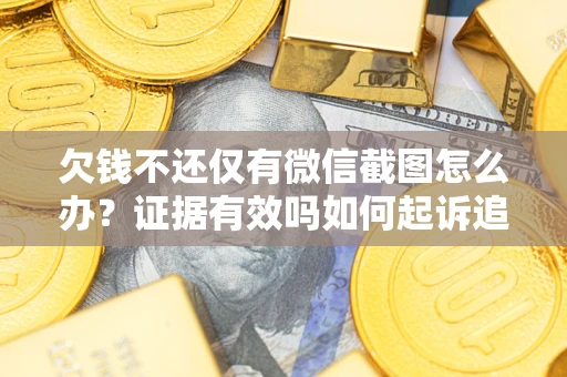 北京欠钱不还仅有微信截图怎么办？证据有效吗如何起诉追回欠款？