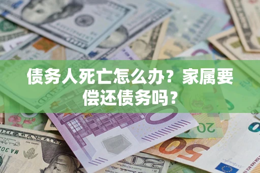 北京债务人死亡怎么办？家属要偿还债务吗？