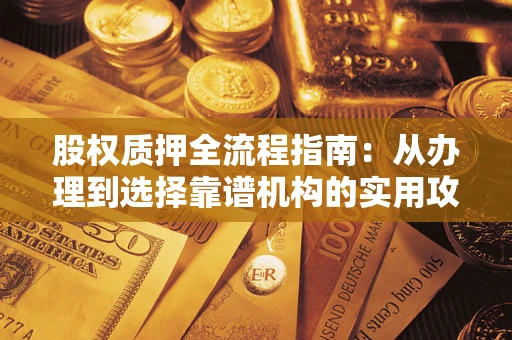 北京股权质押全流程指南：从办理到选择靠谱机构的实用攻略