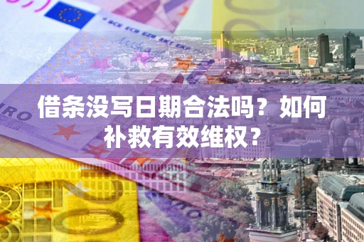 北京借条没写日期合法吗？如何补救有效维权？