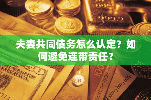 北京夫妻共同债务怎么认定？如何避免连带责任？