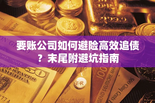 北京要账公司如何避险高效追债？末尾附避坑指南