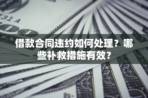 北京借款合同违约如何处理？哪些补救措施有效？
