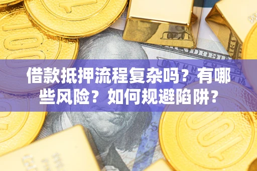 北京借款抵押流程复杂吗？有哪些风险？如何规避陷阱？