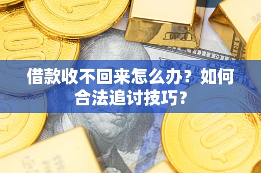 北京借款收不回来怎么办？如何合法追讨技巧？