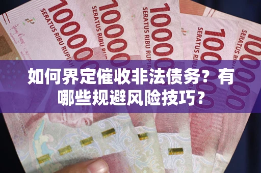 北京如何界定催收非法债务？有哪些规避风险技巧？