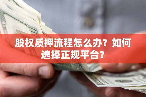 北京股权质押流程怎么办？如何选择正规平台？