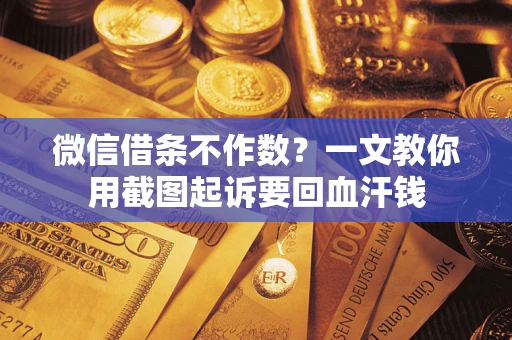北京微信借条不作数？一文教你用截图起诉要回血汗钱