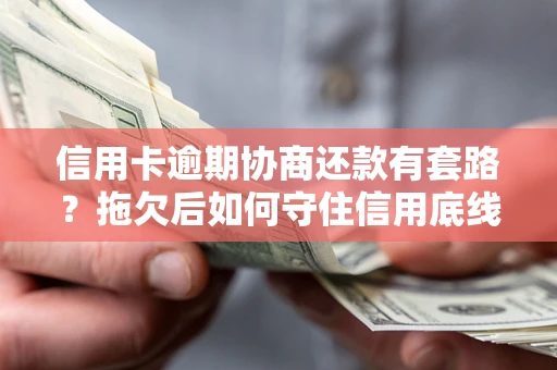 北京信用卡逾期协商还款有套路？拖欠后如何守住信用底线？