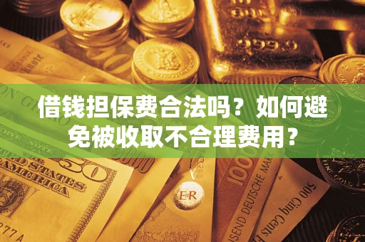 北京借钱担保费合法吗？如何避免被收取不合理费用？