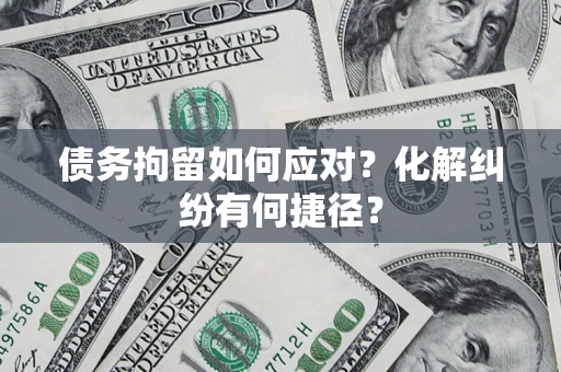 北京债务拘留如何应对？化解纠纷有何捷径？