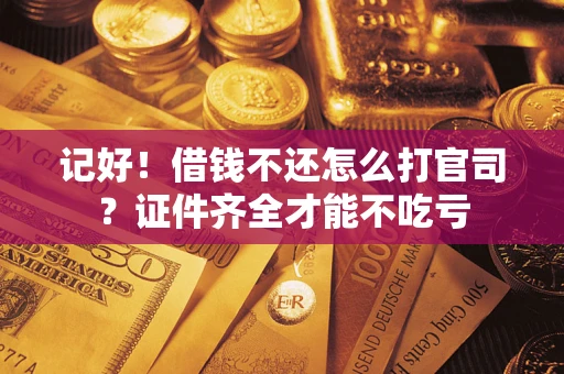 北京记好！借钱不还怎么打官司？证件齐全才能不吃亏