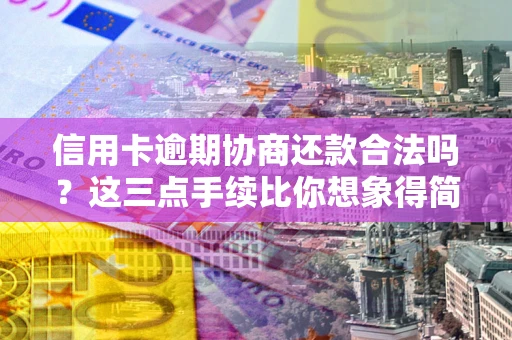 北京信用卡逾期协商还款合法吗？这三点手续比你想象得简单